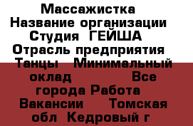 Массажистка › Название организации ­ Студия "ГЕЙША" › Отрасль предприятия ­ Танцы › Минимальный оклад ­ 70 000 - Все города Работа » Вакансии   . Томская обл.,Кедровый г.